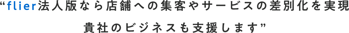 flier法人版なら店舗への集客やサービスの差別化を実現貴社のビジネスも支援します