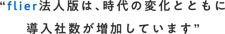 flier法人版は、時代の変化とともに導入社数が増加しています