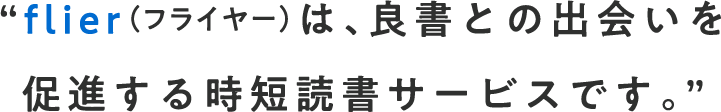 flier（フライヤー）は、良書との出会いを促進する時短読書サービスです。