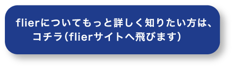 flierについてもっと詳しく知りたい方は、コチラ（flierサイトへ飛びます）