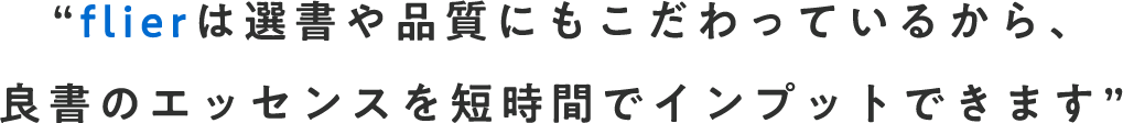 flierは選書や品質にもこだわっているから、良書のエッセンスを短時間でインプットできます