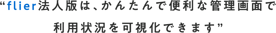 flier法人版は、かんたんで便利な管理画面で利用状況を可視化できます