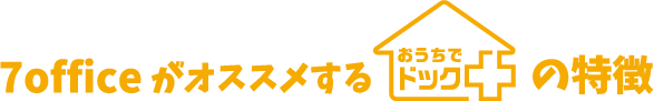 7officeがオススメするおうちでドックの特徴