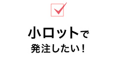 小ロットで発注したい！