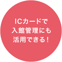 ICカードで入館管理にも活用できる！